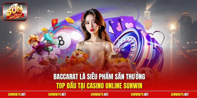 Baccarat là siêu phẩm săn thưởng top đầu tại casino online SUNWIN
