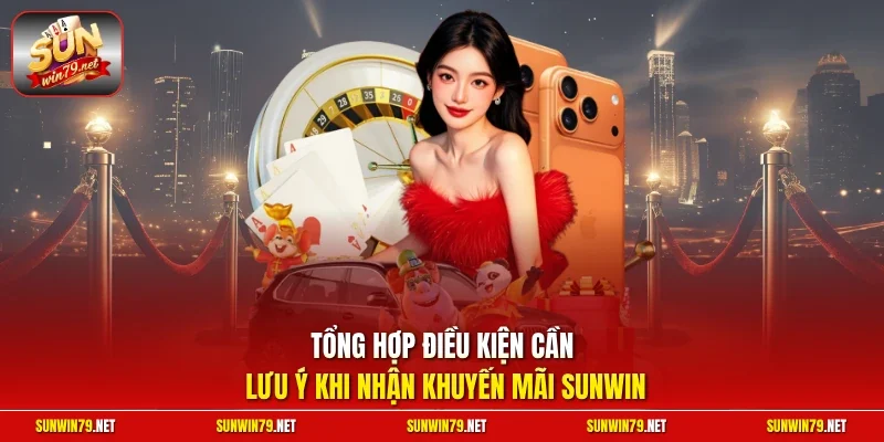 Tổng hợp điều kiện cần lưu ý khi nhận khuyến mãi SUNWIN