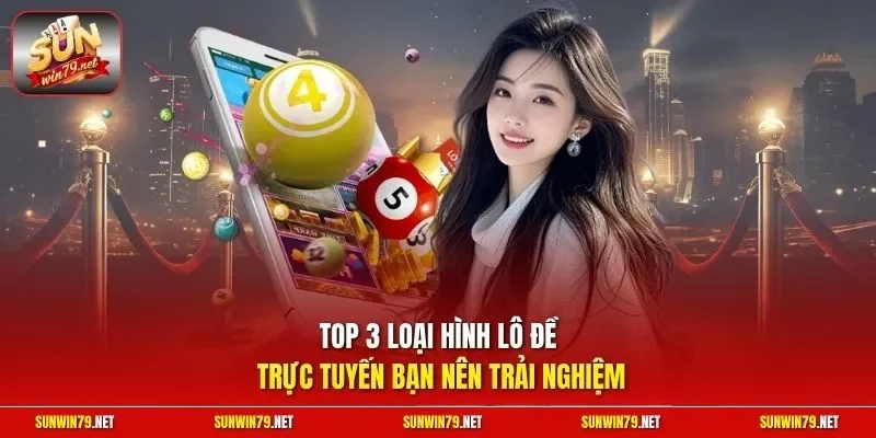 Top 3 loại hình lô đề trực tuyến bạn nên trải nghiệm